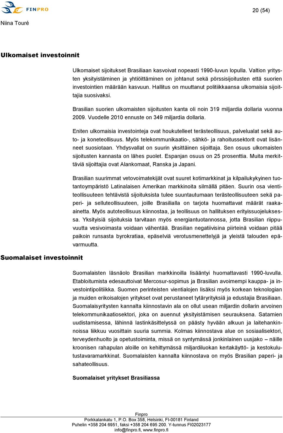 Hallitus on muuttanut politiikkaansa ulkomaisia sijoittajia suosivaksi. Brasilian suorien ulkomaisten sijoitusten kanta oli noin 319 miljardia dollaria vuonna 2009.