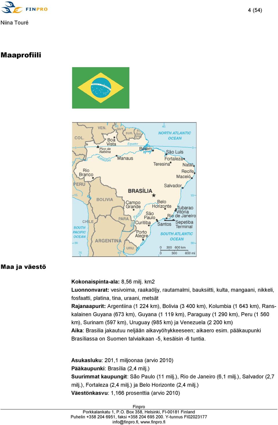 643 km), Ranskalainen Guyana (673 km), Guyana (1 119 km), Paraguay (1 290 km), Peru (1 560 km), Surinam (597 km), Uruguay (985 km) ja Venezuela (2 200 km) Aika: Brasilia jakautuu neljään