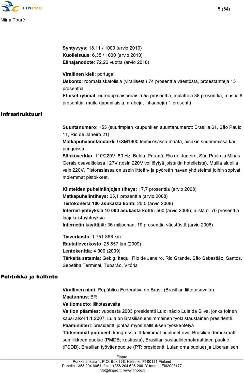 prosentti Infrastruktuuri Suuntanumero: +55 (suurimpien kaupunkien suuntanumerot: Brasília 61, São Paulo 11, Rio de Janeiro 21) Matkapuhelinstandardi: GSM1800 toimii osassa maata, ainakin suurimmissa