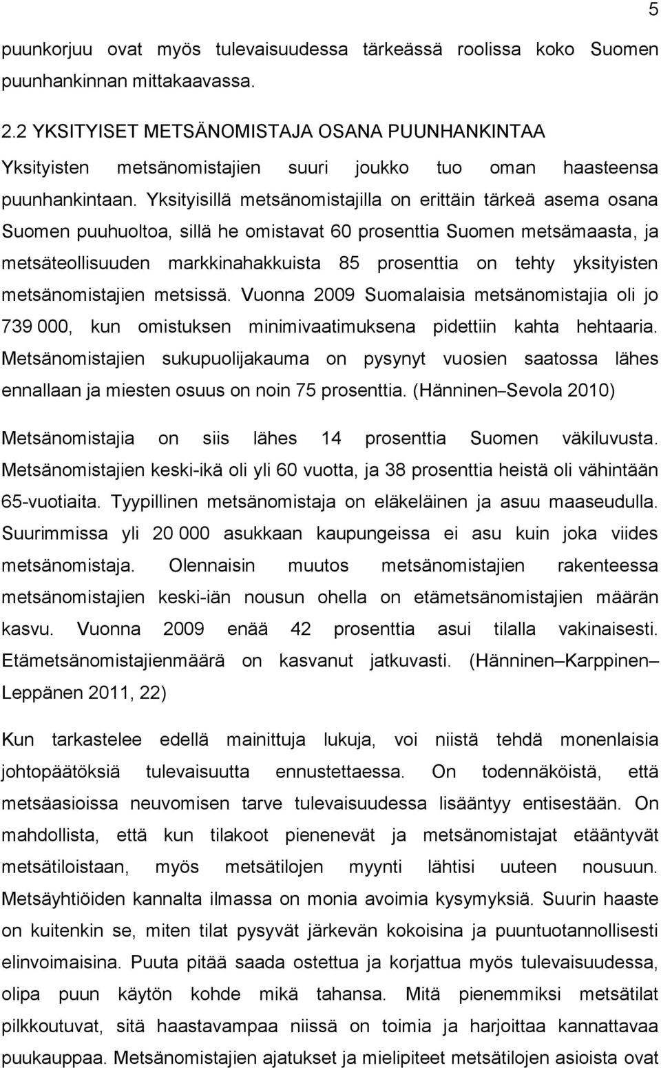 Yksityisillä metsänomistajilla on erittäin tärkeä asema osana Suomen puuhuoltoa, sillä he omistavat 60 prosenttia Suomen metsämaasta, ja metsäteollisuuden markkinahakkuista 85 prosenttia on tehty