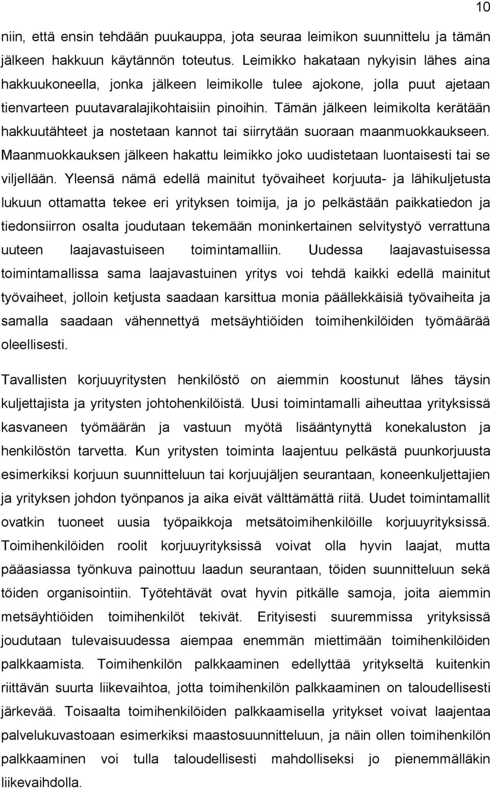 Tämän jälkeen leimikolta kerätään hakkuutähteet ja nostetaan kannot tai siirrytään suoraan maanmuokkaukseen. Maanmuokkauksen jälkeen hakattu leimikko joko uudistetaan luontaisesti tai se viljellään.