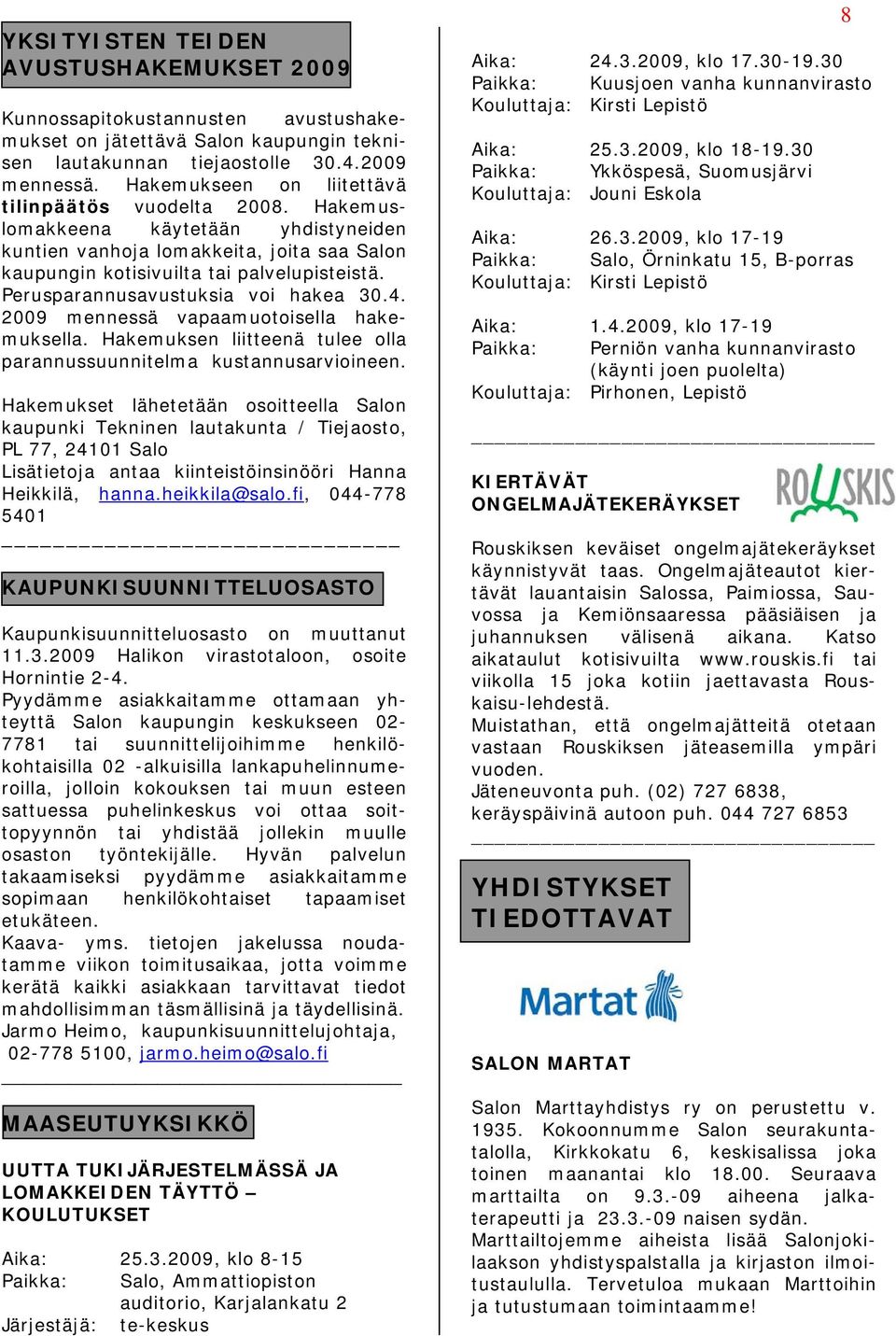 Perusparannusavustuksia voi hakea 30.4. 2009 mennessä vapaamuotoisella hakemuksella. Hakemuksen liitteenä tulee olla parannussuunnitelma kustannusarvioineen.