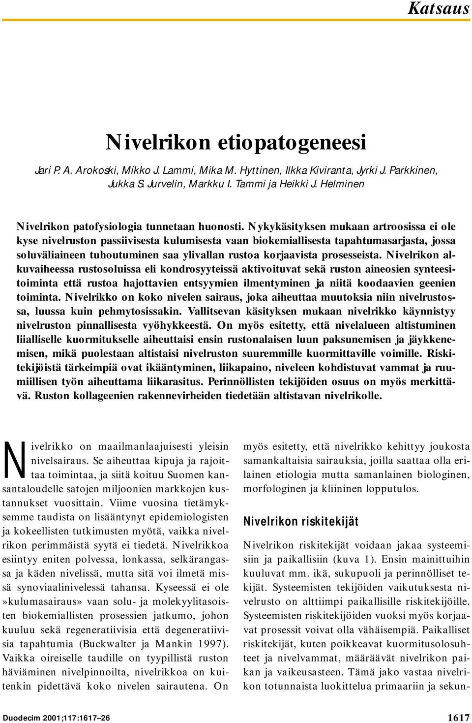 Nykykäsityksen mukaan artroosissa ei ole kyse nivelruston passiivisesta kulumisesta vaan biokemiallisesta tapahtumasarjasta, jossa soluväliaineen tuhoutuminen saa ylivallan rustoa korjaavista