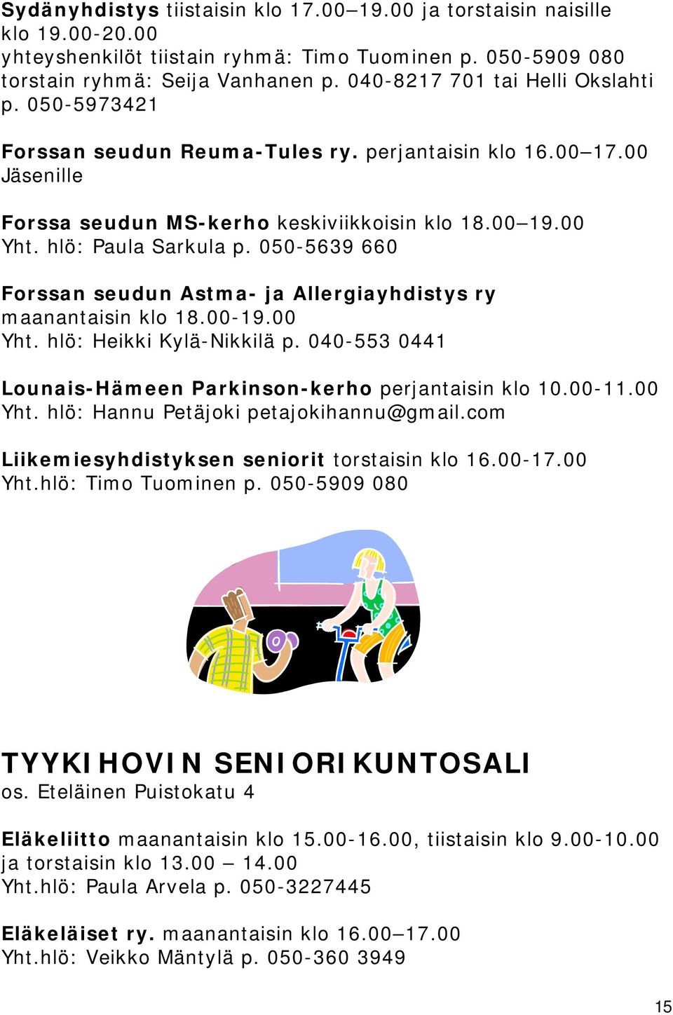 050-5639 660 Forssan seudun Astma- ja Allergiayhdistys ry maanantaisin klo 18.00-19.00 Yht. hlö: Heikki Kylä-Nikkilä p. 040-553 0441 Lounais-Hämeen Parkinson-kerho perjantaisin klo 10.00-11.00 Yht. hlö: Hannu Petäjoki petajokihannu@gmail.