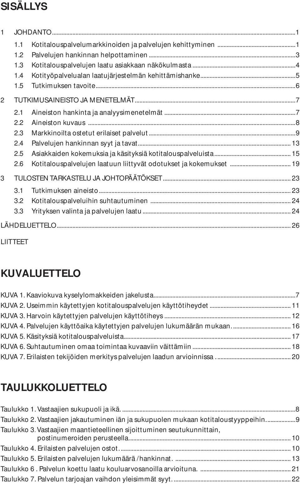 3 Markkinoilta ostetut erilaiset palvelut...9 2.4 Palvelujen hankinnan syyt ja tavat... 13 2.5 Asiakkaiden kokemuksia ja käsityksiä kotitalouspalveluista... 15 2.