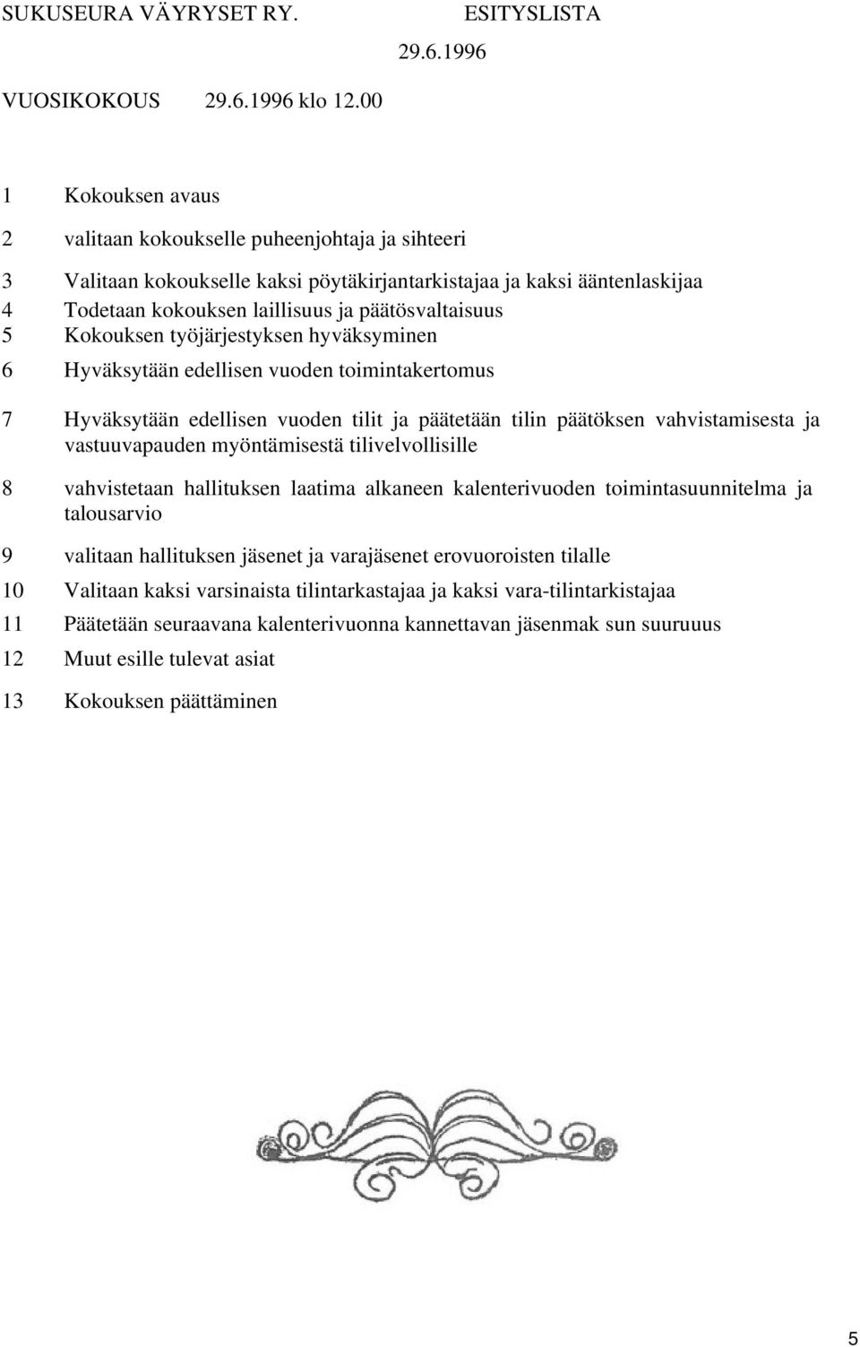 Kokouksen työjärjestyksen hyväksyminen 6 Hyväksytään edellisen vuoden toimintakertomus 7 Hyväksytään edellisen vuoden tilit ja päätetään tilin päätöksen vahvistamisesta ja vastuuvapauden