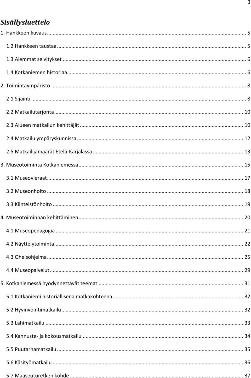 3 Kiinteistönhoito... 19 4. Museotoiminnan kehittäminen... 20 4.1 Museopedagogia... 21 4.2 Näyttelytoiminta... 22 4.3 Oheisohjelma... 25 4.4 Museopalvelut... 29 5. Kotkaniemessä hyödynnettävät teemat.