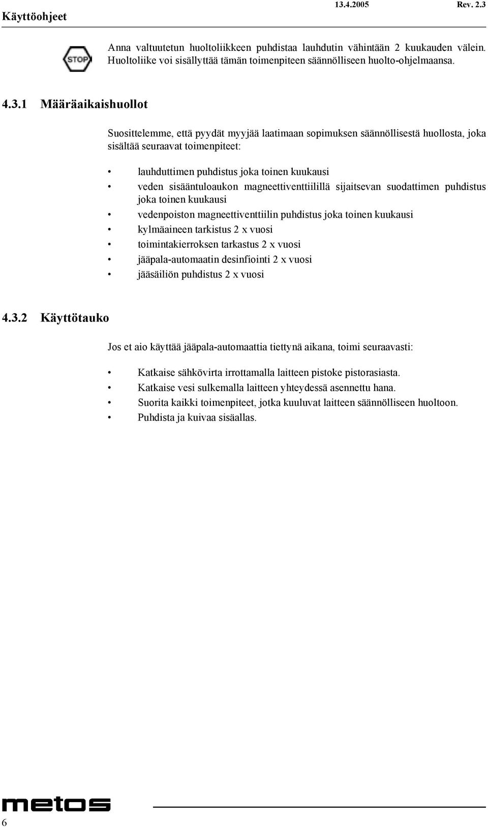 sisääntuloaukon magneettiventtiilillä sijaitsevan suodattimen puhdistus joka toinen kuukausi vedenpoiston magneettiventtiilin puhdistus joka toinen kuukausi kylmäaineen tarkistus 2 x vuosi