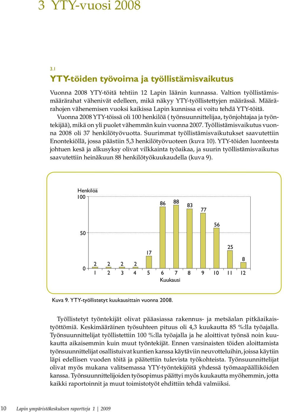 Vuonna 2008 YTY-töissä oli 100 henkilöä ( työnsuunnittelijaa, työnjohtajaa ja työntekijää), mikä on yli puolet vähemmän kuin vuonna 2007. Työllistämisvaikutus vuonna 2008 oli 37 henkilötyövuotta.