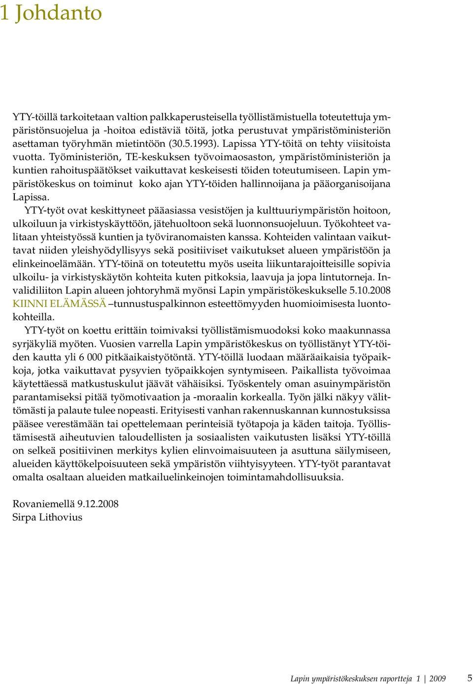 Työministeriön, TE-keskuksen työvoimaosaston, ympäristöministeriön ja kuntien rahoituspäätökset vaikuttavat keskeisesti töiden toteutumiseen.