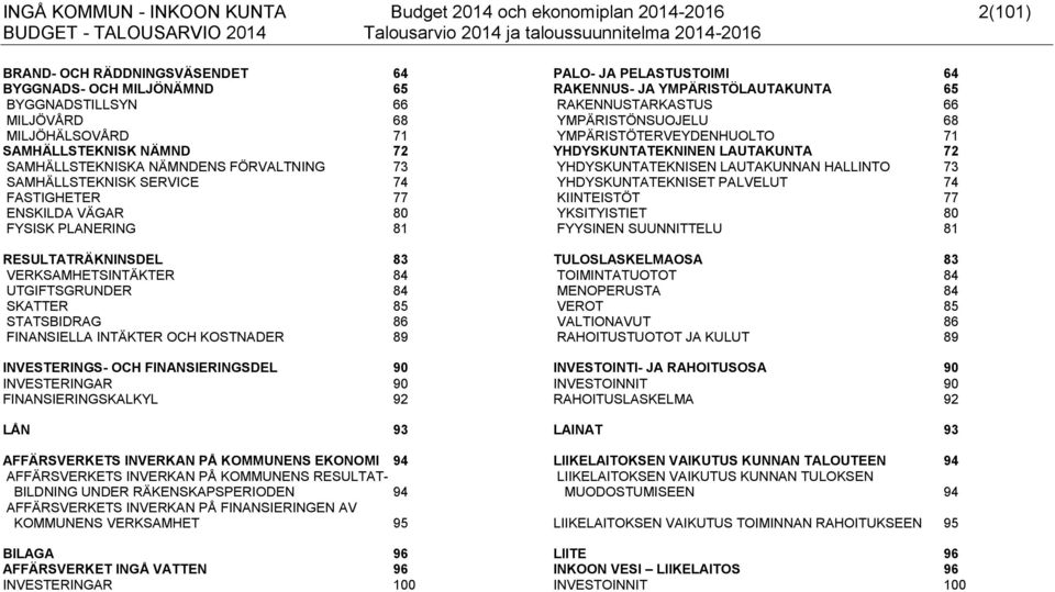 SKATTER 85 STATSBIDRAG 86 FINANSIELLA INTÄKTER OCH KOSTNADER 89 INVESTERINGS- OCH FINANSIERINGSDEL 90 INVESTERINGAR 90 FINANSIERINGSKALKYL 92 LÅN 93 AFFÄRSVERKETS INVERKAN PÅ KOMMUNENS EKONOMI 94