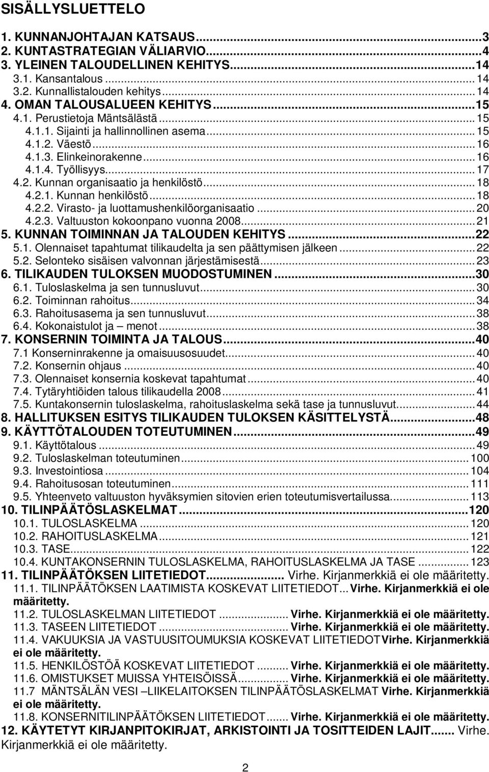 ..18 4.2.1. Kunnan henkilöstö...18 4.2.2. Virasto- ja luottamushenkilöorganisaatio...20 4.2.3. Valtuuston kokoonpano vuonna 2008...21 5. KUNNAN TOIMINNAN JA TALOUDEN KEHITYS...22 5.1. Olennaiset tapahtumat tilikaudelta ja sen päättymisen jälkeen.