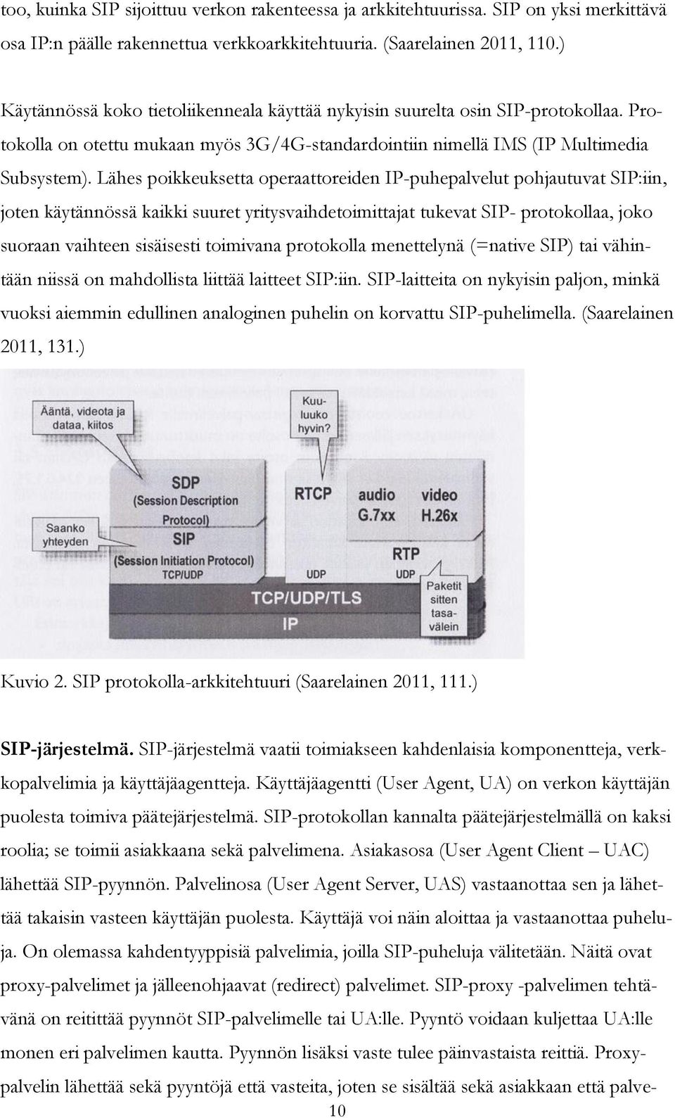 Lähes poikkeuksetta operaattoreiden IP-puhepalvelut pohjautuvat SIP:iin, joten käytännössä kaikki suuret yritysvaihdetoimittajat tukevat SIP- protokollaa, joko suoraan vaihteen sisäisesti toimivana