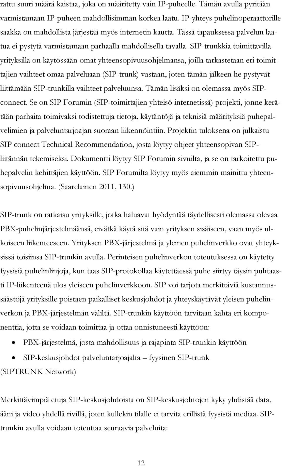 SIP-trunkkia toimittavilla yrityksillä on käytössään omat yhteensopivuusohjelmansa, joilla tarkastetaan eri toimittajien vaihteet omaa palveluaan (SIP-trunk) vastaan, joten tämän jälkeen he pystyvät