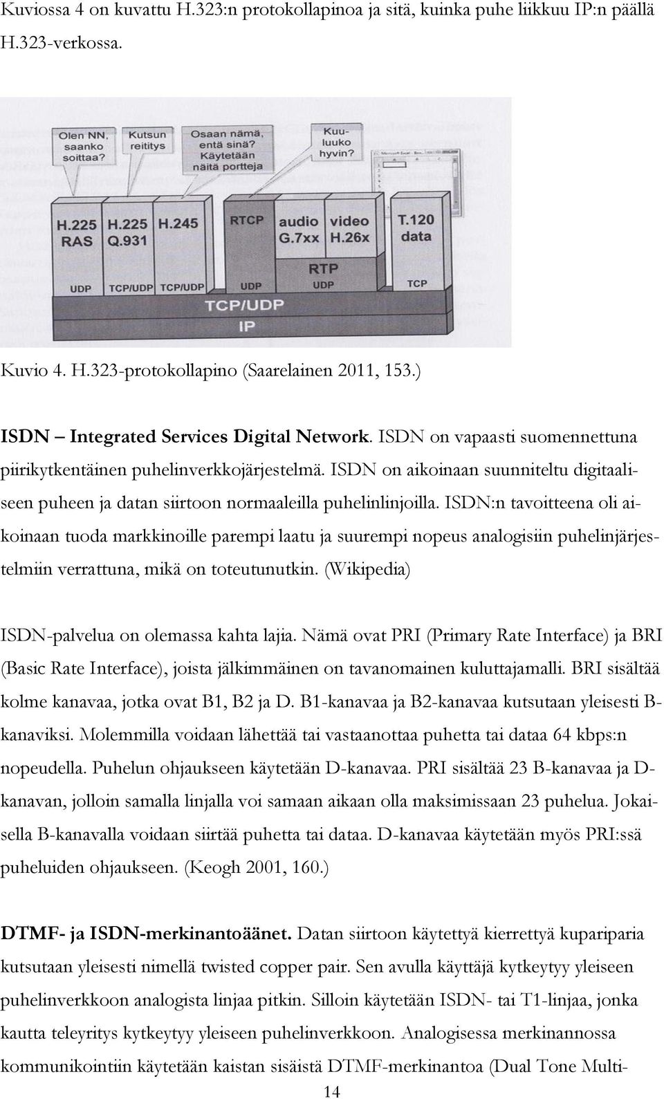 ISDN:n tavoitteena oli aikoinaan tuoda markkinoille parempi laatu ja suurempi nopeus analogisiin puhelinjärjestelmiin verrattuna, mikä on toteutunutkin.