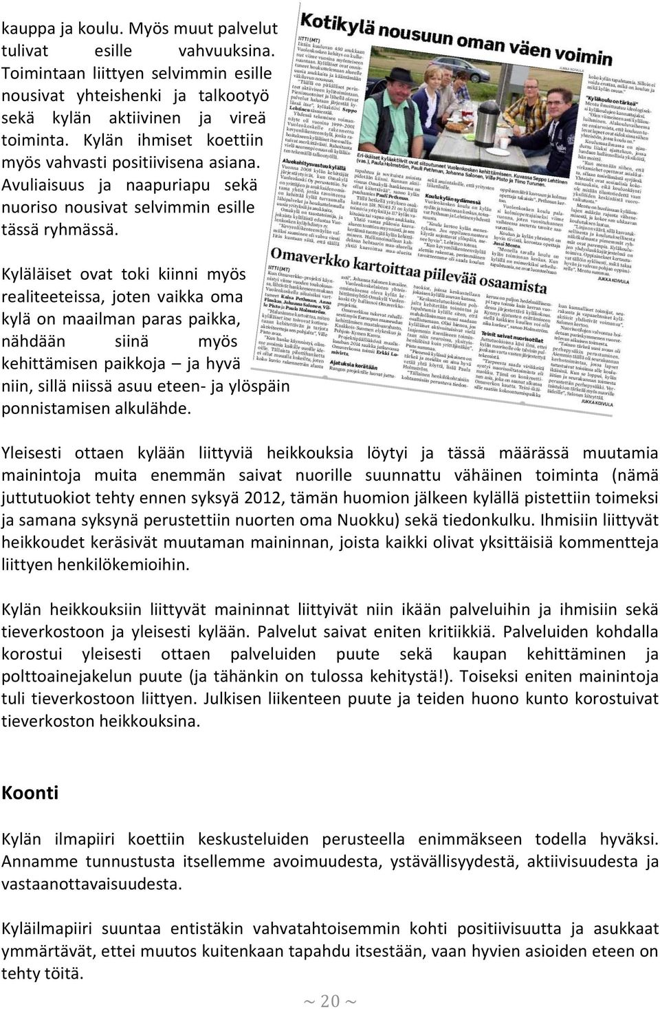 Kyläläiset ovat toki kiinni myös realiteeteissa, joten vaikka oma kylä on maailman paras paikka, nähdään siinä myös kehittämisen paikkoja ja hyvä niin, sillä niissä asuu eteen- ja ylöspäin