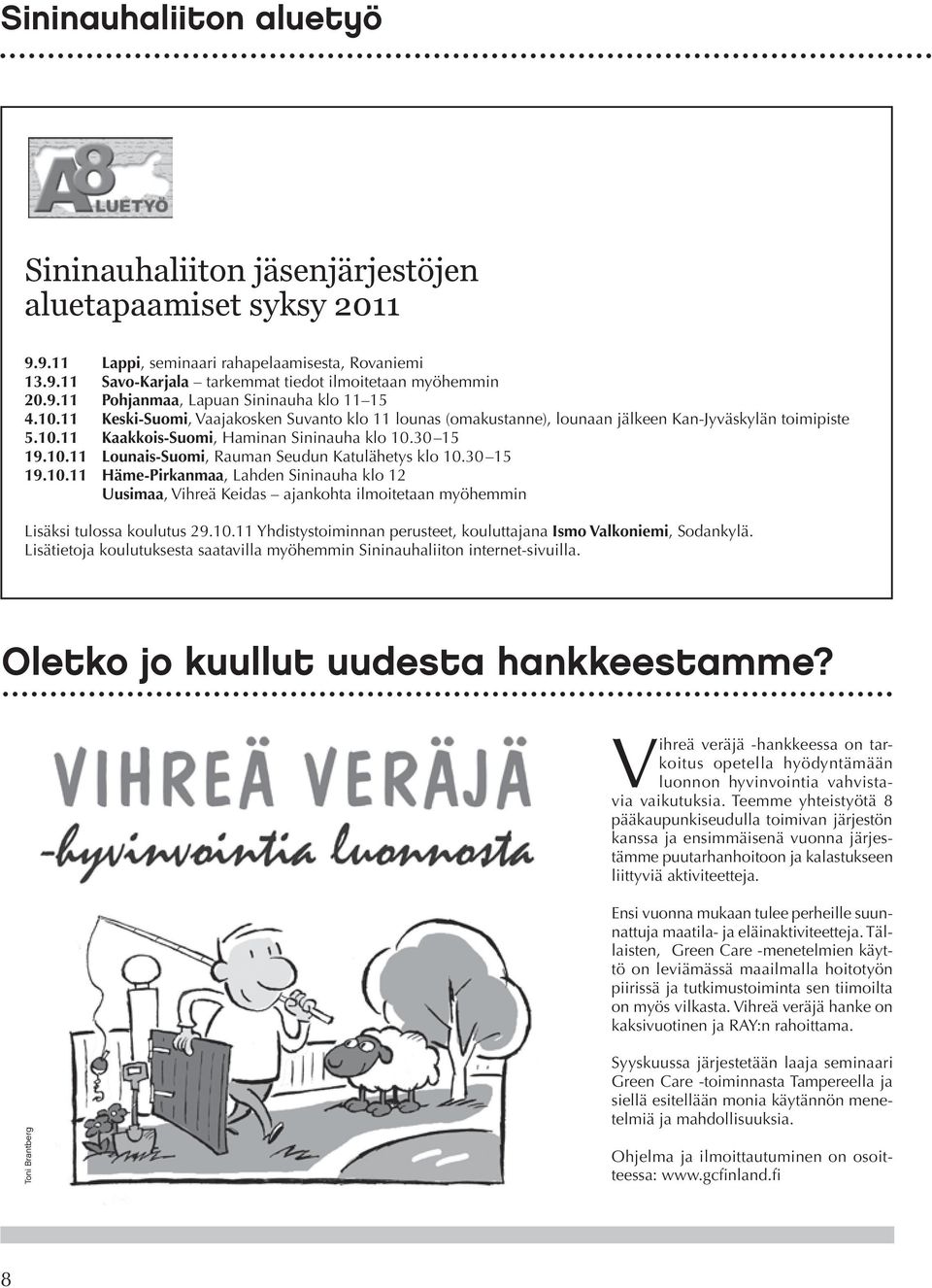 30 15 19.10.11 Häme-Pirkanmaa, Lahden Sininauha klo 12 Uusimaa, Vihreä Keidas ajankohta ilmoitetaan myöhemmin Lisäksi tulossa koulutus 29.10.11 Yhdistystoiminnan perusteet, kouluttajana Ismo Valkoniemi, Sodankylä.