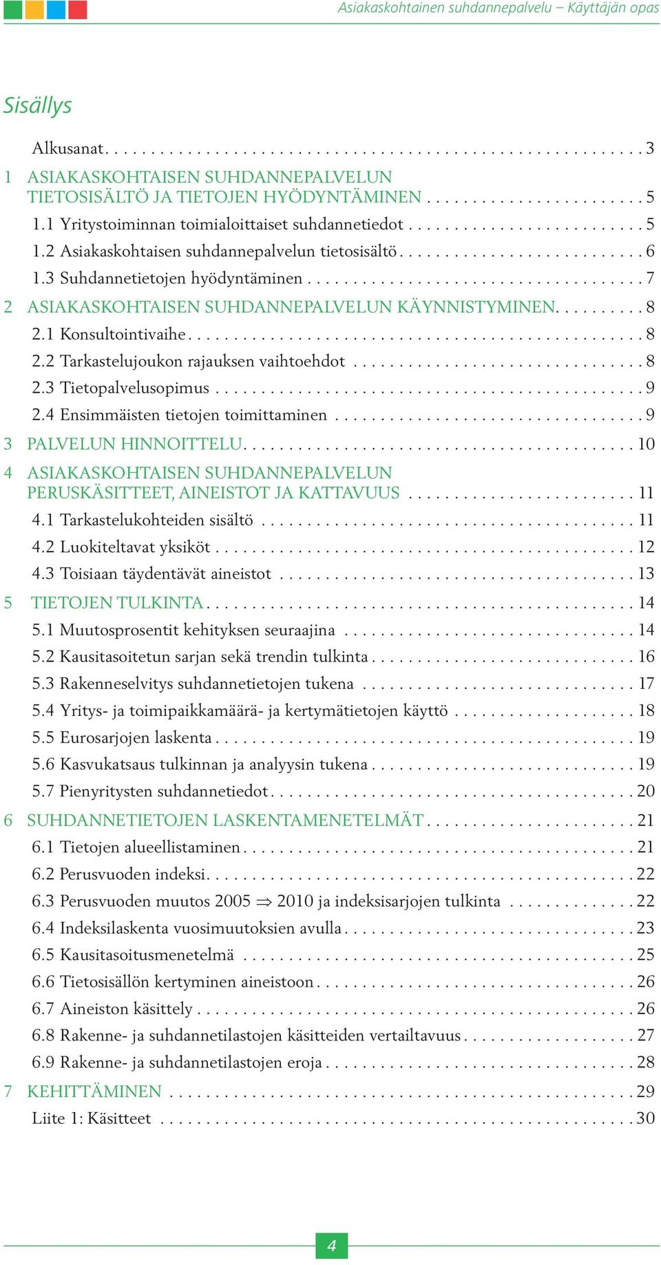 ..9 2.4 Ensimmäisten tietojen toimittaminen...9 3 PALVELUN HINNOITTELU...10 4 ASIAKASKOHTAISEN SUHDANNEPALVELUN PERUSKÄSITTEET, AINEISTOT JA KATTAVUUS... 11 4.1 Tarkastelukohteiden sisältö...11 4.2 Luokiteltavat yksiköt.