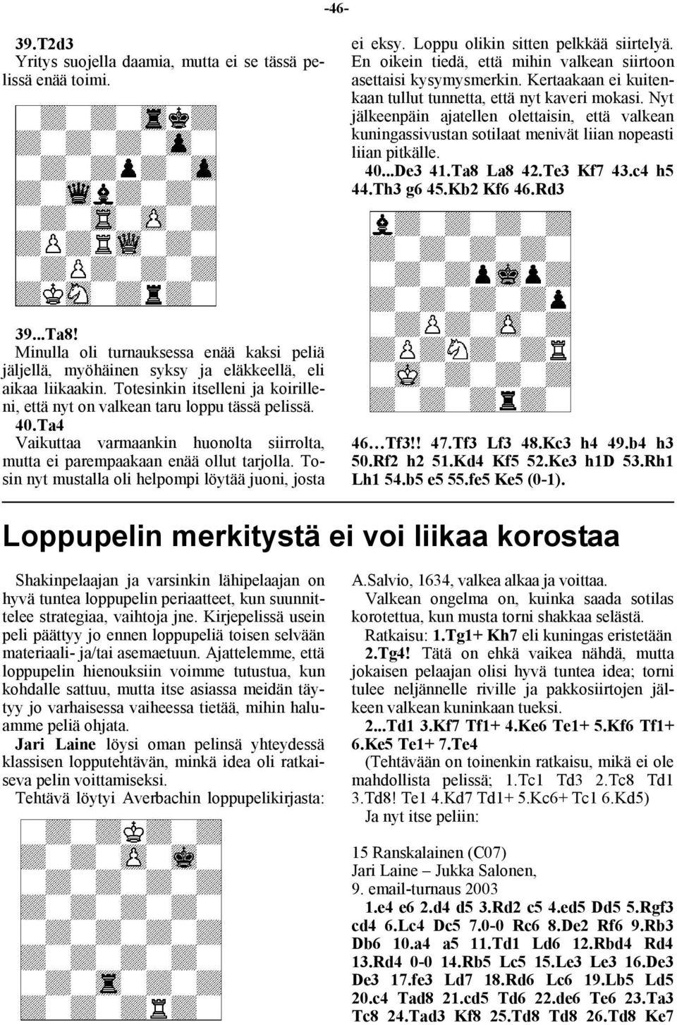 Ta8 La8 42.Te3 Kf7 43.c4 h5 44.Th3 g6 45.Kb2 Kf6 46.Rd3 39...Ta8! Minulla oli turnauksessa enää kaksi peliä jäljellä, myöhäinen syksy ja eläkkeellä, eli aikaa liikaakin.