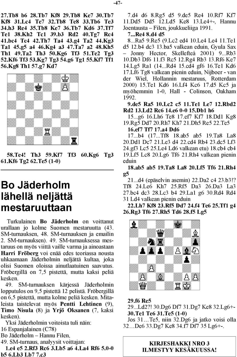 Te5 (1-0) Bo Jäderholm lähellä neljättä mestaruuttaan Turkulainen Bo Jäderholm on voittanut urallaan jo kolme Suomen mestaruutta (43. SM-turnauksen, 48. SM-turnauksen ja emailin 2. SM-turnauksen). 49.