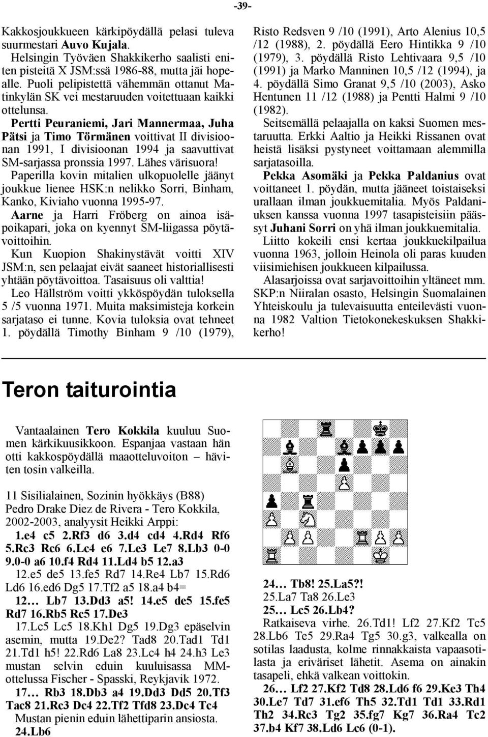 Pertti Peuraniemi, Jari Mannermaa, Juha Pätsi ja Timo Törmänen voittivat II divisioonan 1991, I divisioonan 1994 ja saavuttivat SM-sarjassa pronssia 1997. Lähes värisuora!