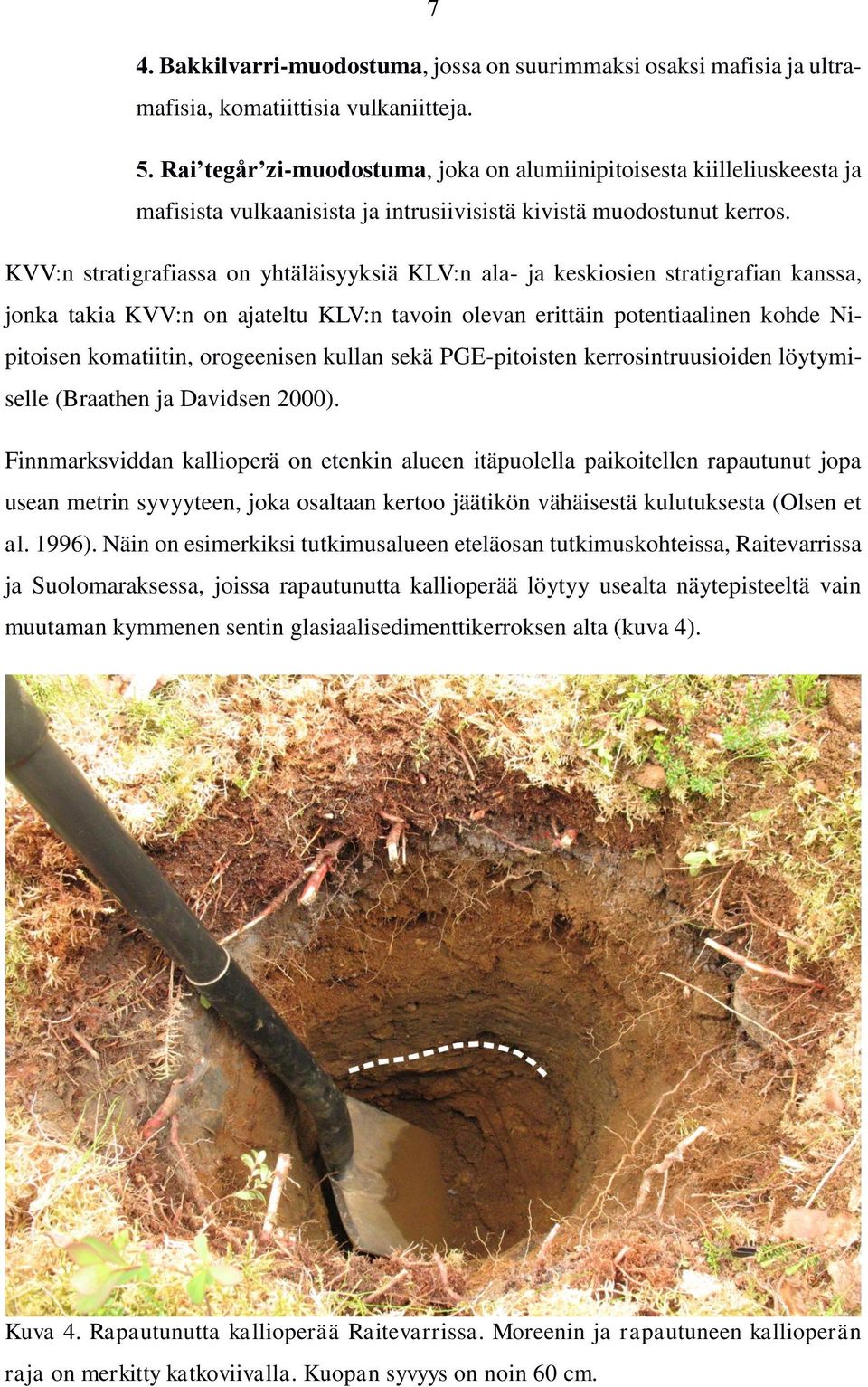 KVV:n stratigrafiassa on yhtäläisyyksiä KLV:n ala- ja keskiosien stratigrafian kanssa, jonka takia KVV:n on ajateltu KLV:n tavoin olevan erittäin potentiaalinen kohde Nipitoisen komatiitin,