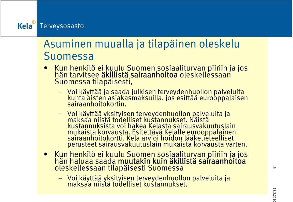 Voi käyttää yksityisen terveydenhuollon palveluita ja maksaa niistä todelliset kustannukset. Näistä kustannuksista voi hakea Kelasta sairausvakuutuslain mukaista korvausta.