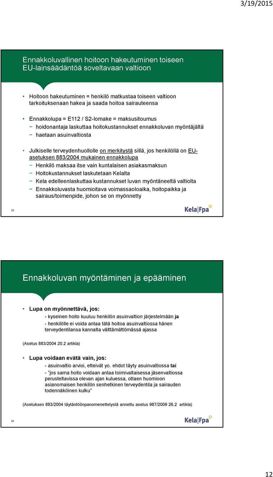 henkilöllä on EUasetuksen 883/2004 mukainen ennakkolupa Henkilö maksaa itse vain kuntalaisen asiakasmaksun Hoitokustannukset laskutetaan Kelalta Kela edelleenlaskuttaa kustannukset luvan myöntäneeltä