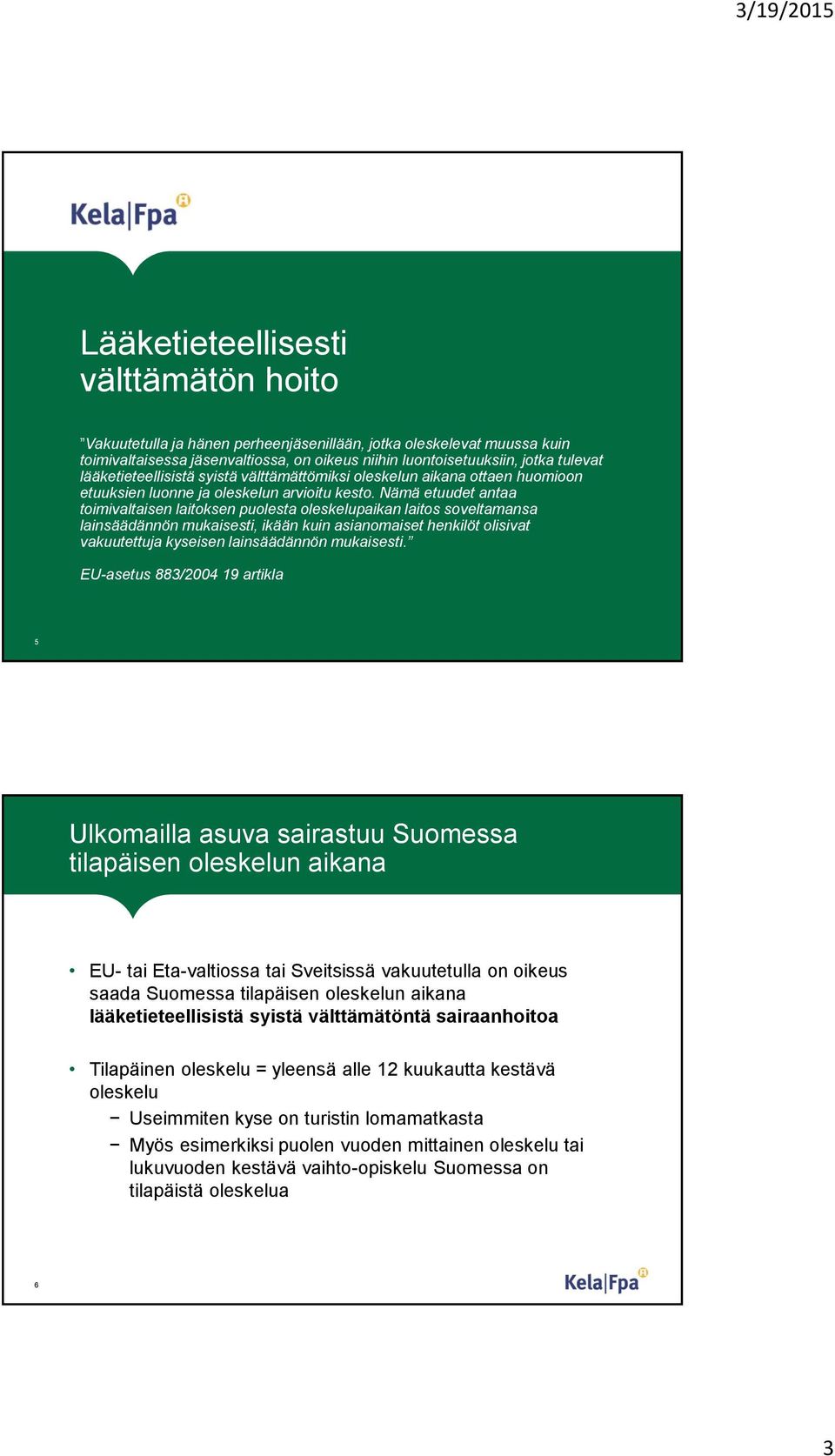 Nämä etuudet antaa toimivaltaisen laitoksen puolesta oleskelupaikan laitos soveltamansa lainsäädännön mukaisesti, ikään kuin asianomaiset henkilöt olisivat vakuutettuja kyseisen lainsäädännön