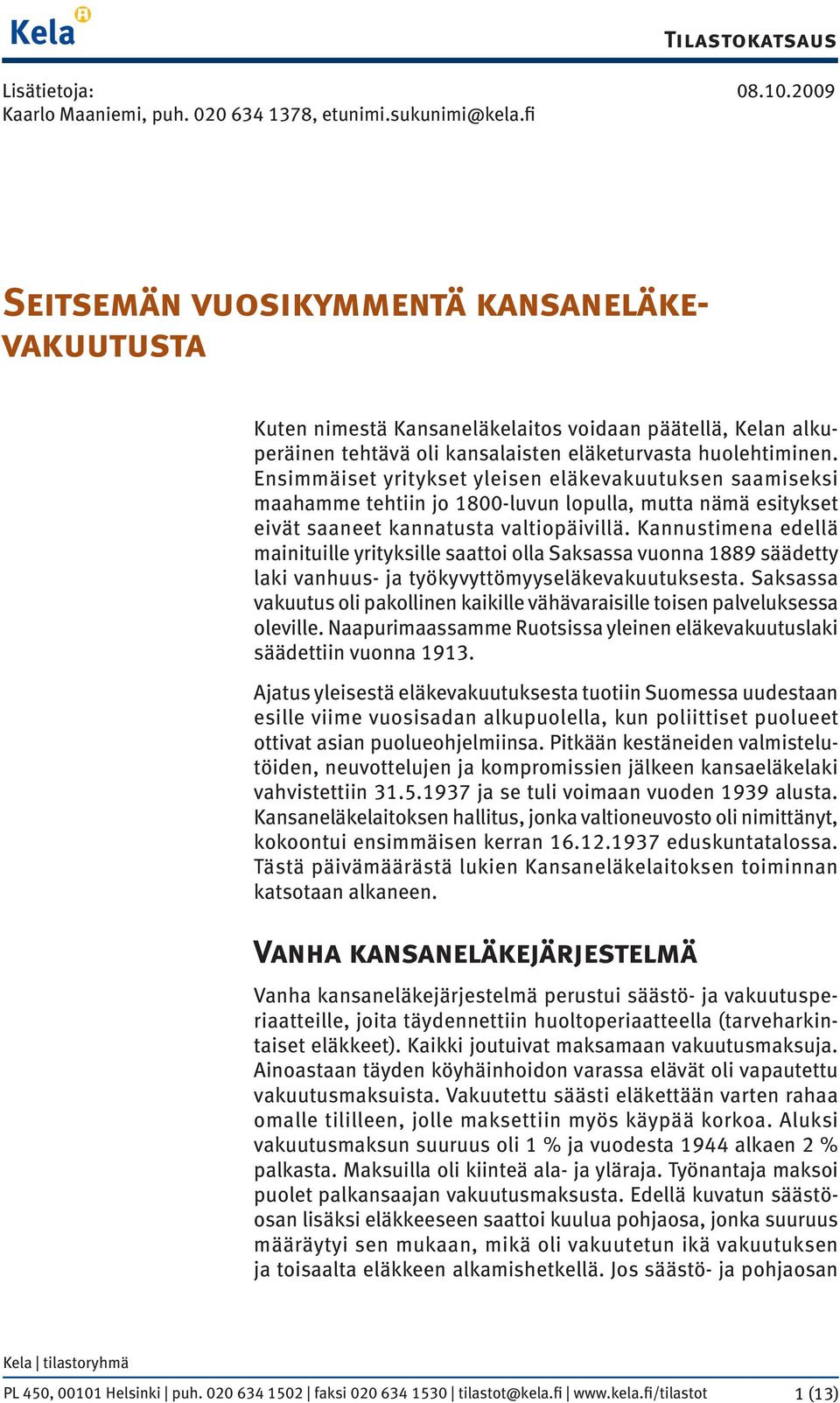 Ensimmäiset yritykset yleisen eläkevakuutuksen saamiseksi maahamme tehtiin jo 1800-luvun lopulla, mutta nämä esitykset eivät saaneet kannatusta valtiopäivillä.