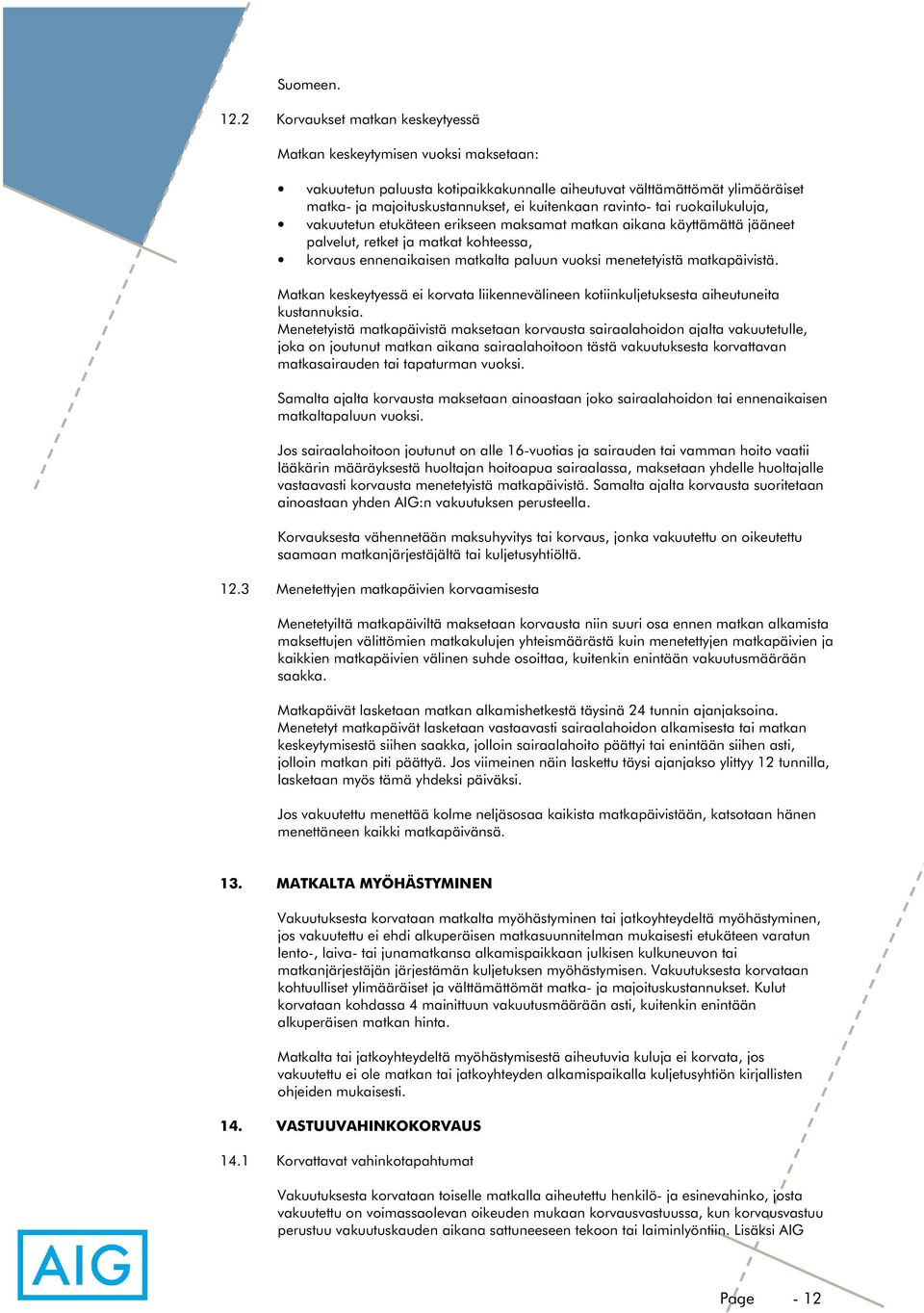 ravinto- tai ruokailukuluja, vakuutetun etukäteen erikseen maksamat matkan aikana käyttämättä jääneet palvelut, retket ja matkat kohteessa, korvaus ennenaikaisen matkalta paluun vuoksi menetetyistä