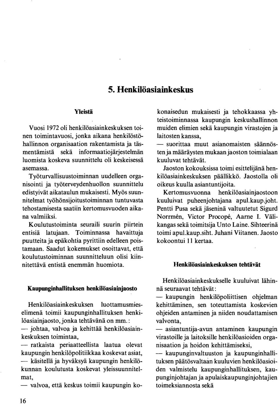 Myös suunnitelmat työhönsijoitustoiminnan tuntuvasta tehostamisesta saatiin kertomusvuoden aikana valmiiksi. Koulutustoiminta seuraili suurin piirtein entisiä latujaan.