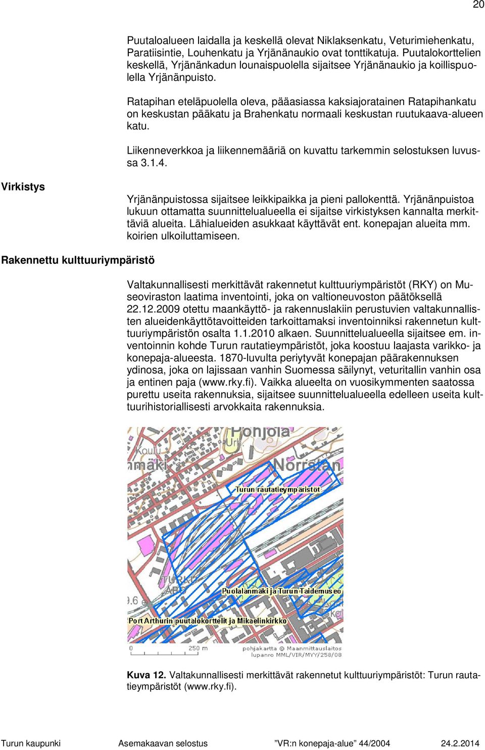 Ratapihan eteläpuolella oleva, pääasiassa kaksiajoratainen Ratapihankatu on keskustan pääkatu ja Brahenkatu normaali keskustan ruutukaava-alueen katu.