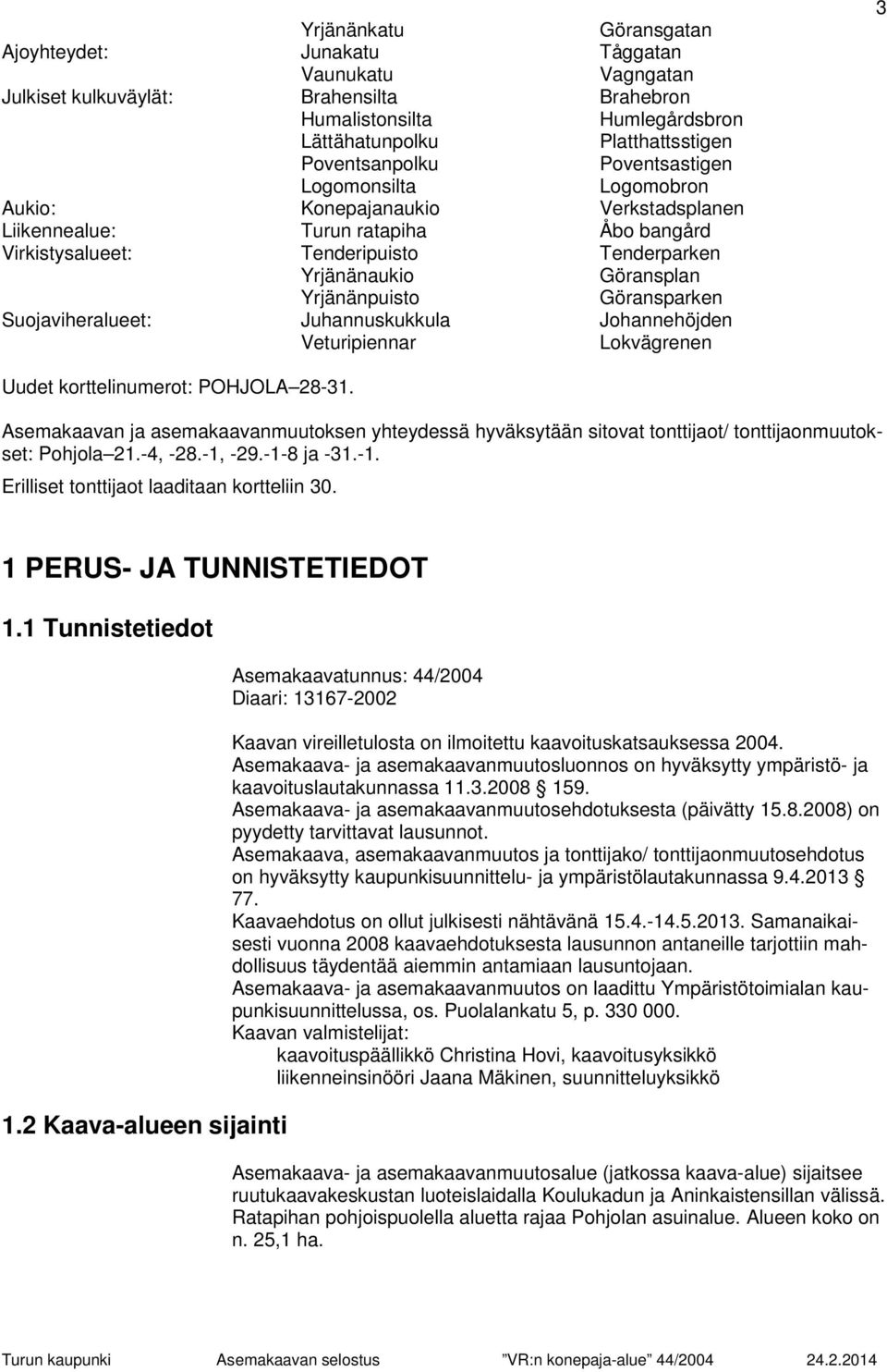 Göransparken Suojaviheralueet: Juhannuskukkula Johannehöjden Veturipiennar Lokvägrenen 3 Uudet korttelinumerot: POHJOLA 28-31.