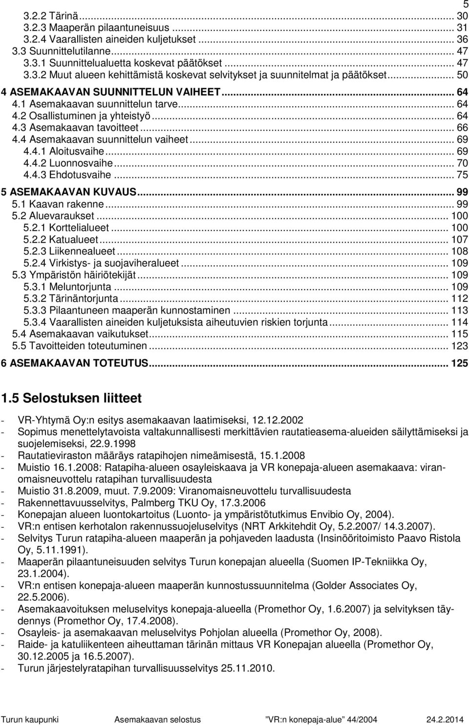 .. 69 4.4.1 Aloitusvaihe... 69 4.4.2 Luonnosvaihe... 70 4.4.3 Ehdotusvaihe... 75 5 ASEMAKAAVAN KUVAUS... 99 5.1 Kaavan rakenne... 99 5.2 Aluevaraukset... 100 5.2.1 Korttelialueet... 100 5.2.2 Katualueet.