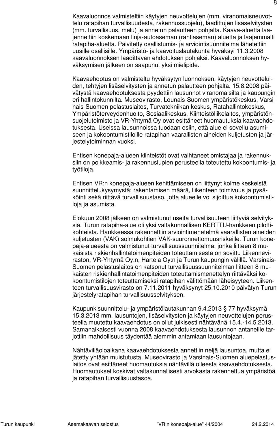 Päivitetty osallistumis- ja arviointisuunnitelma lähetettiin uusille osallisille. Ympäristö- ja kaavoituslautakunta hyväksyi 11.3.2008 kaavaluonnoksen laadittavan ehdotuksen pohjaksi.