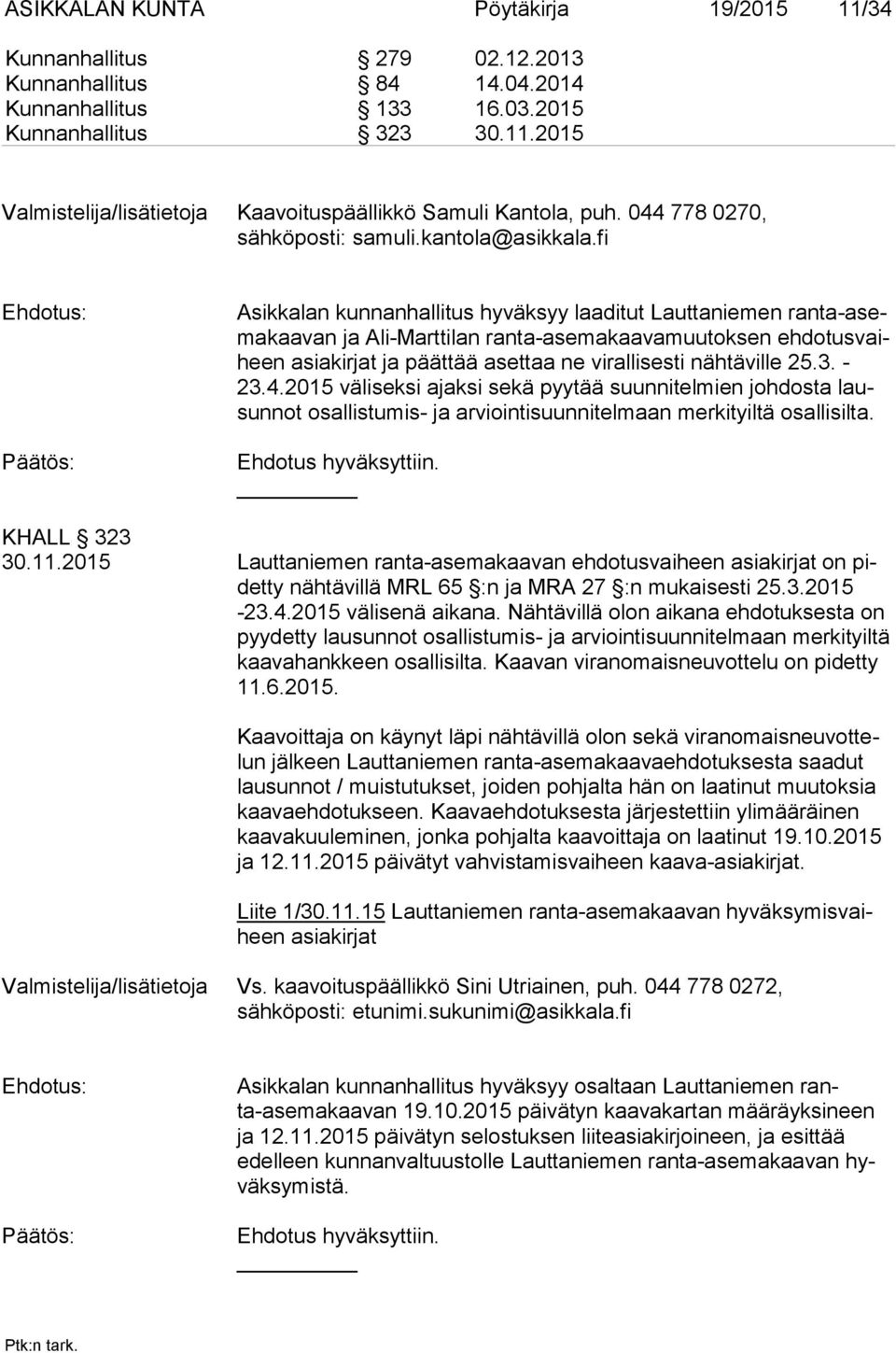 fi Asikkalan kunnanhallitus hyväksyy laaditut Lauttaniemen ran ta-asema kaa van ja Ali-Marttilan ranta-asemakaavamuutoksen eh do tus vaiheen asiakirjat ja päättää asettaa ne virallisesti nähtäville