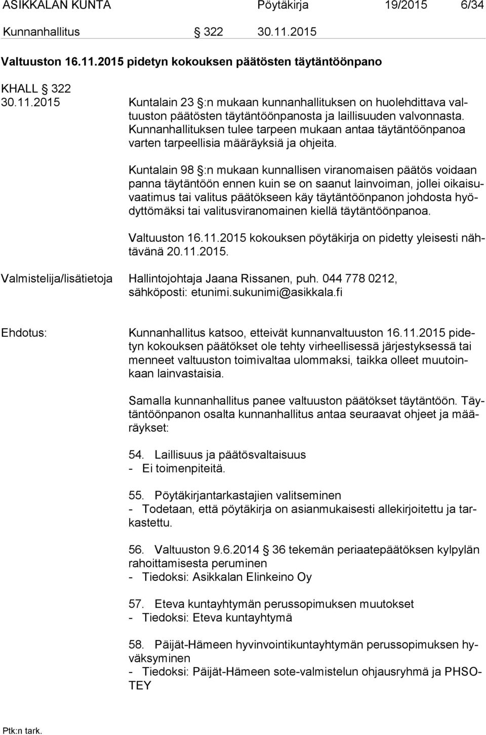 Kuntalain 98 :n mukaan kunnallisen viranomaisen päätös voidaan pan na täytäntöön ennen kuin se on saanut lainvoiman, jollei oi kai suvaa ti mus tai valitus päätökseen käy täytäntöönpanon johdosta