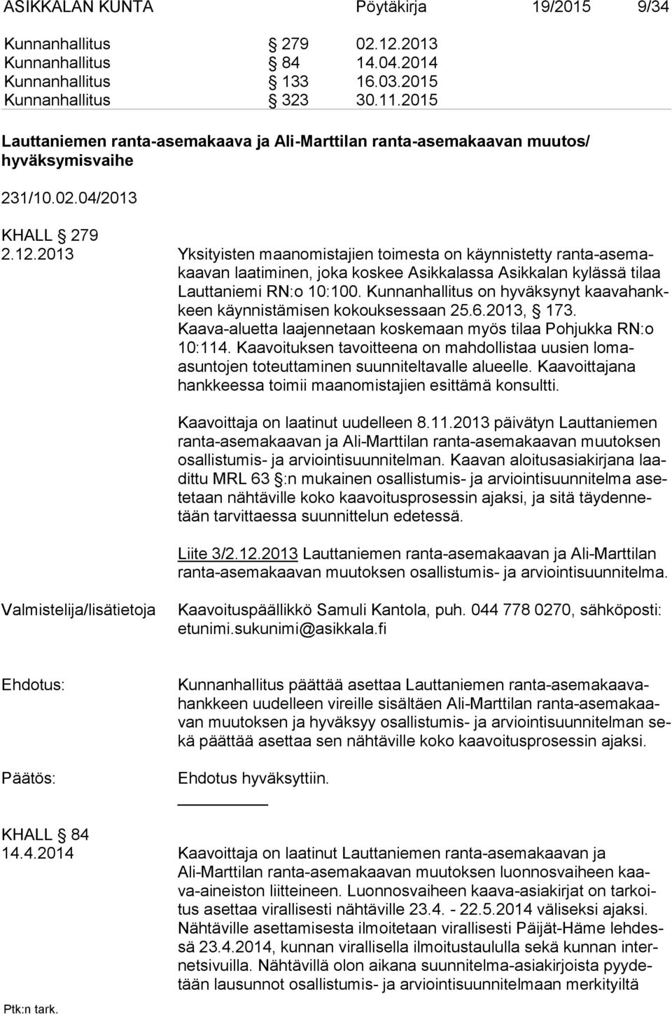 2013 Yksityisten maanomistajien toimesta on käynnistetty ranta-asemakaavan laatiminen, joka koskee Asikkalassa Asikkalan kylässä tilaa Lauttaniemi RN:o 10:100.