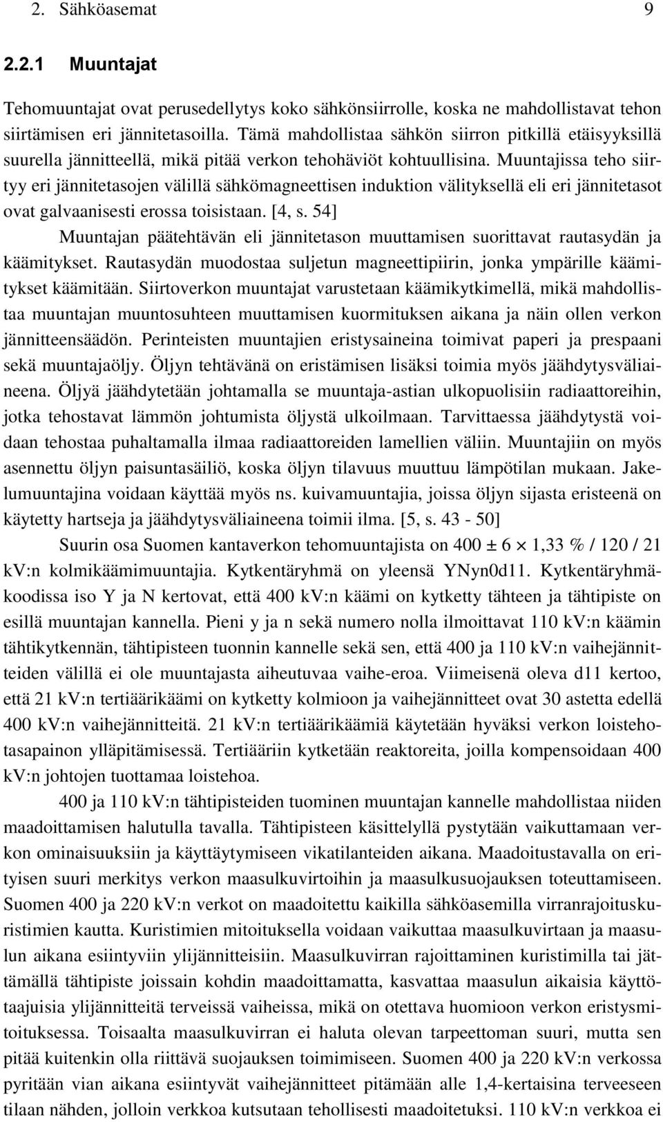 Muuntajissa teho siirtyy eri jännitetasojen välillä sähkömagneettisen induktion välityksellä eli eri jännitetasot ovat galvaanisesti erossa toisistaan. [4, s.