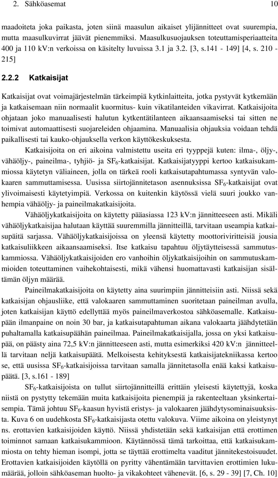 [3, s.141-149] [4, s. 210-215] 2.2.2 Katkaisijat Katkaisijat ovat voimajärjestelmän tärkeimpiä kytkinlaitteita, jotka pystyvät kytkemään ja katkaisemaan niin normaalit kuormitus- kuin vikatilanteiden vikavirrat.