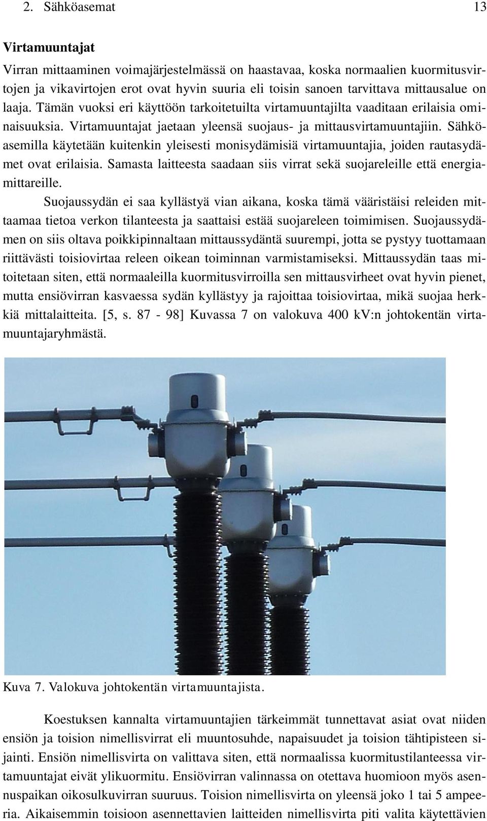 Sähköasemilla käytetään kuitenkin yleisesti monisydämisiä virtamuuntajia, joiden rautasydämet ovat erilaisia. Samasta laitteesta saadaan siis virrat sekä suojareleille että energiamittareille.