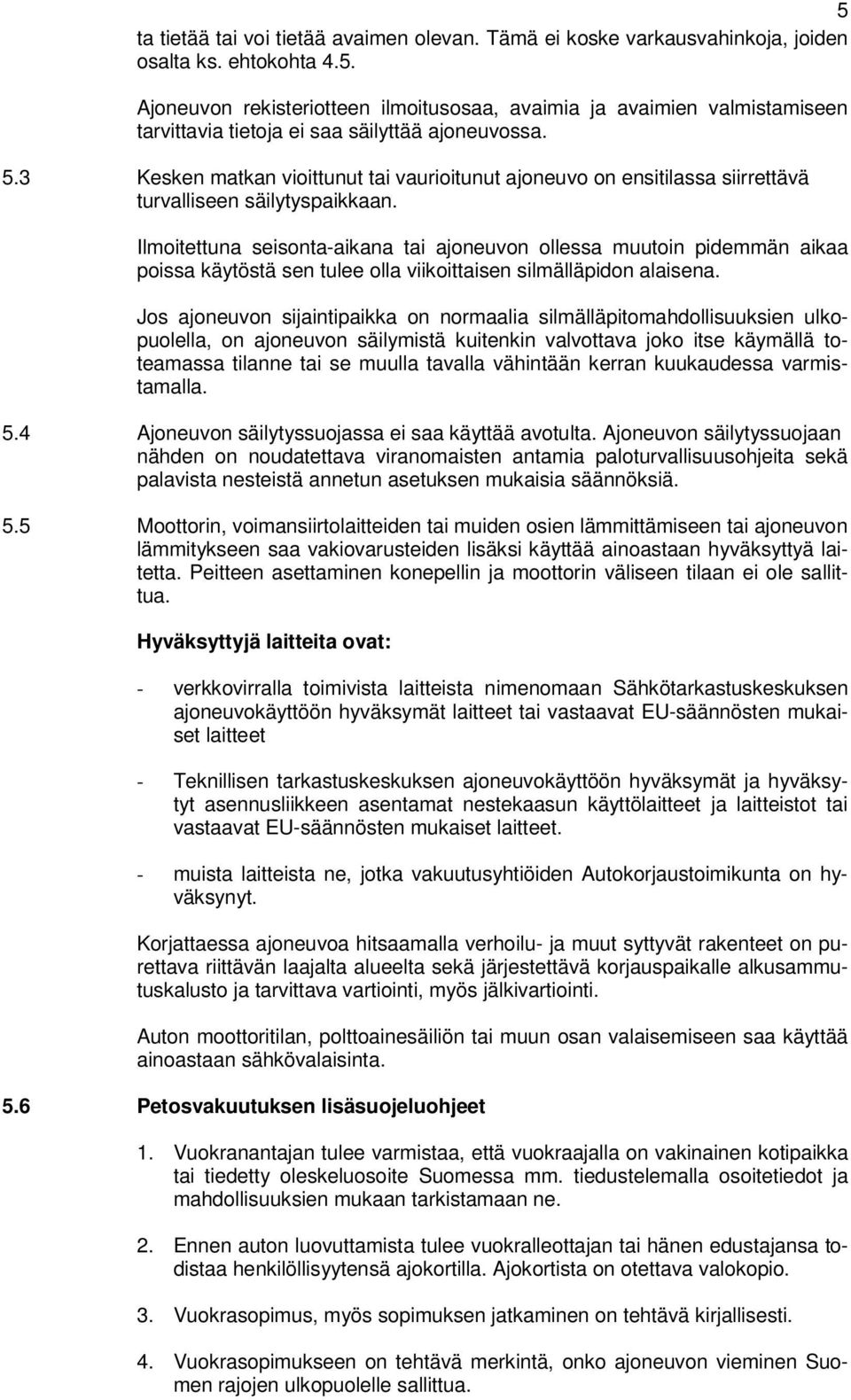 Ilmoitettuna seisonta-aikana tai ajoneuvon ollessa muutoin pidemmän aikaa poissa käytöstä sen tulee olla viikoittaisen silmälläpidon alaisena.