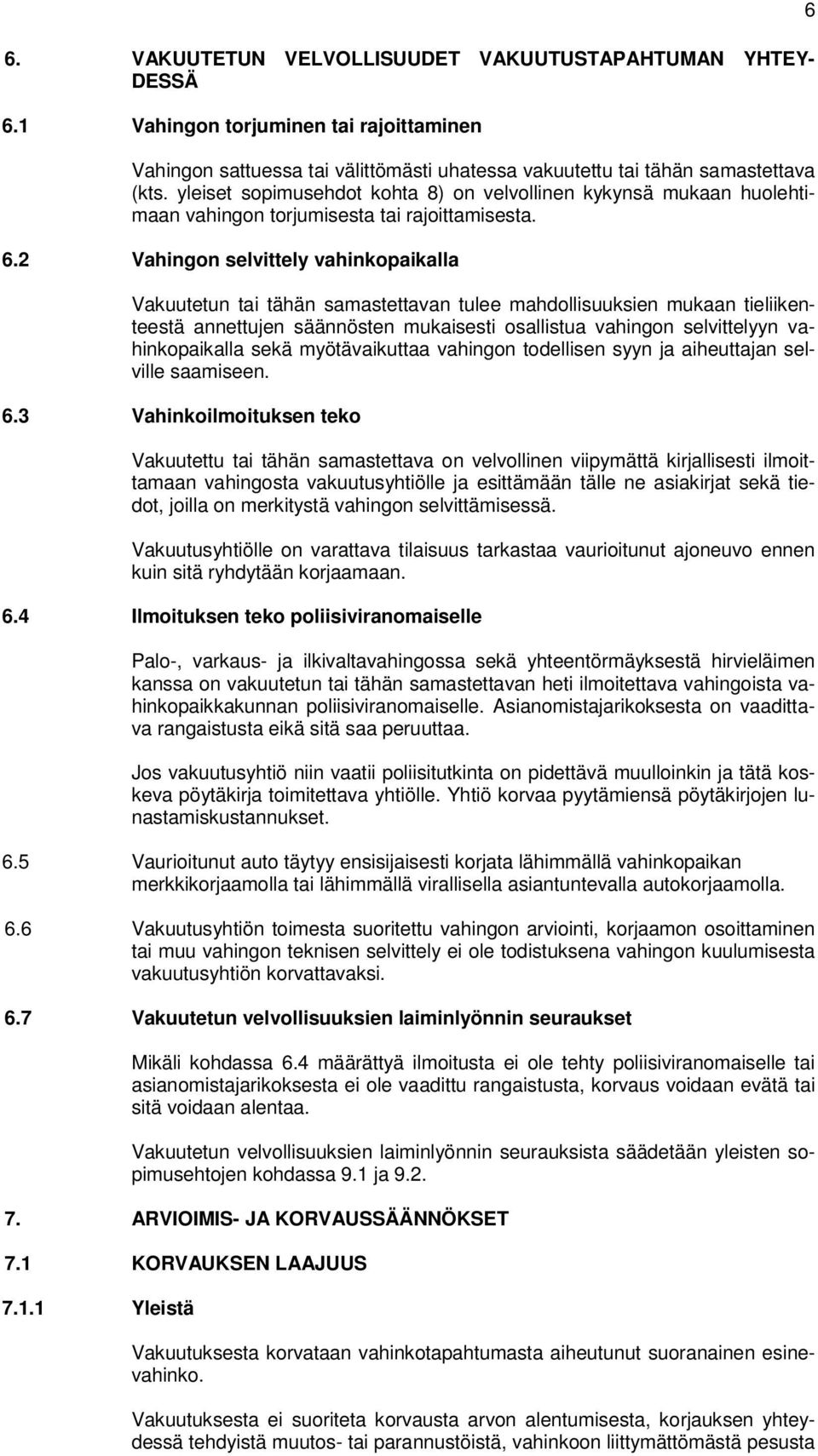 2 Vahingon selvittely vahinkopaikalla Vakuutetun tai tähän samastettavan tulee mahdollisuuksien mukaan tieliikenteestä annettujen säännösten mukaisesti osallistua vahingon selvittelyyn