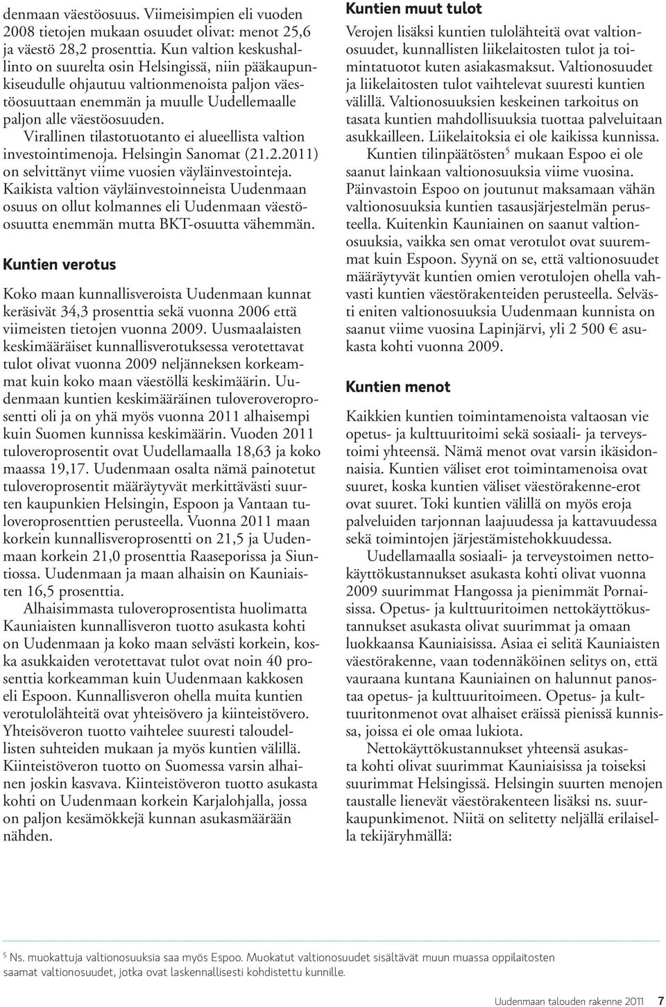 Virallinen tilastotuotanto ei alueellista valtion investointimenoja. Helsingin Sanomat (21.2.2011) on selvittänyt viime vuosien väyläinvestointeja.