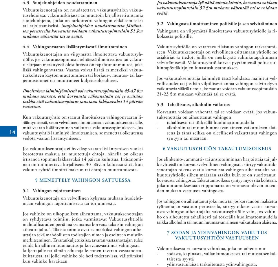 4 Vahingonvaaran lisääntymisestä ilmoittaminen Vakuutuksenottajan on viipymättä ilmoitettava vakuutusyhtiölle, jos vakuutussopimusta tehtäessä ilmoitetuissa tai vakuutuskirjaan merkityissä