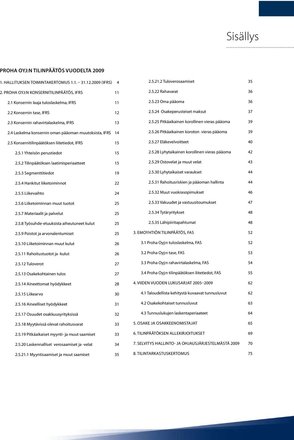 5.2 Tilinpäätöksen laatimisperiaatteet 15 2.5.3 Segmenttitiedot 19 2.5.4 Hankitut liiketoiminnot 22 2.5.5 Liikevaihto 24 2.5.6 Liiketoiminnan muut tuotot 25 2.5.7 Materiaalit ja palvelut 25 2.5.8 Työsuhde-etuuksista aiheutuneet kulut 25 2.