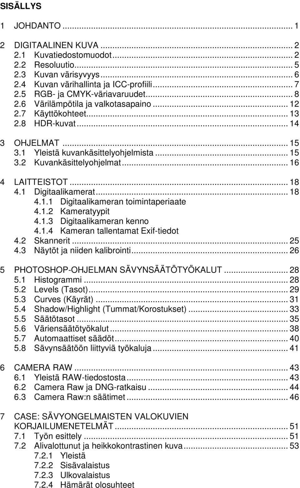 .. 18 4.1 Digitaalikamerat... 18 4.1.1 Digitaalikameran toimintaperiaate 4.1.2 Kameratyypit 4.1.3 Digitaalikameran kenno 4.1.4 Kameran tallentamat Exif-tiedot 4.2 Skannerit... 25 4.