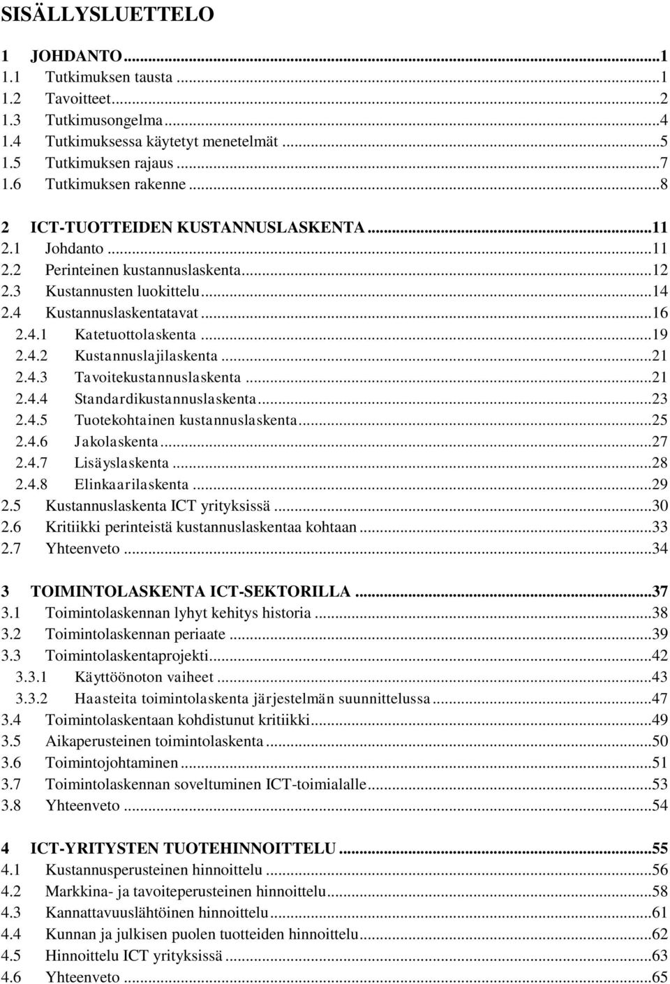 ..21 2.4.3 Tavoitekustannuslaskenta...21 2.4.4 Standardikustannuslaskenta...23 2.4.5 Tuotekohtainen kustannuslaskenta...25 2.4.6 Jakolaskenta...27 2.4.7 Lisäyslaskenta...28 2.4.8 Elinkaarilaskenta.