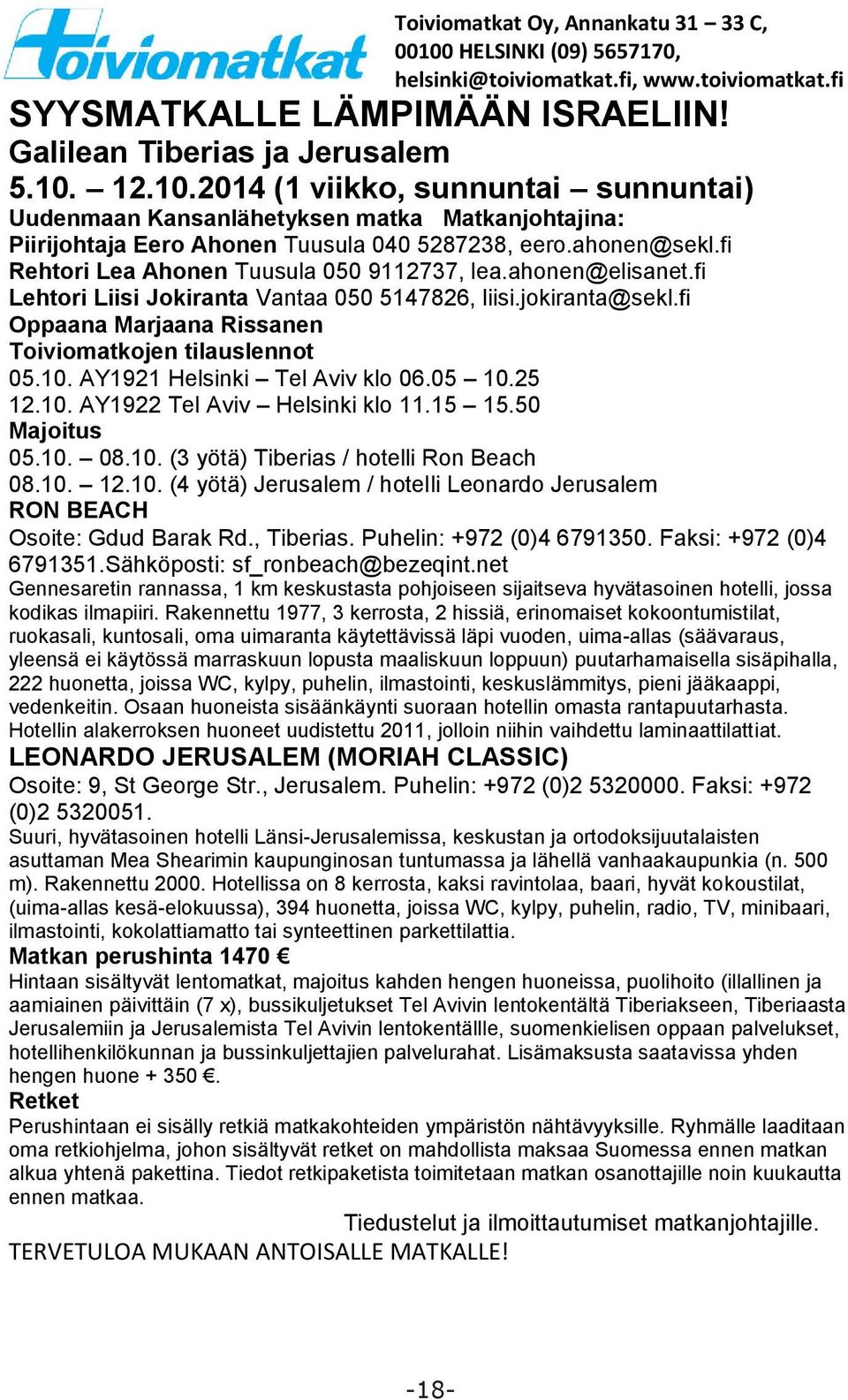 fi Oppaana Marjaana Rissanen Toiviomatkojen tilauslennot 05.10. AY1921 Helsinki Tel Aviv klo 06.05 10.25 12.10. AY1922 Tel Aviv Helsinki klo 11.15 15.50 Majoitus 05.10. 08.10. (3 yötä) Tiberias / hotelli Ron Beach 08.